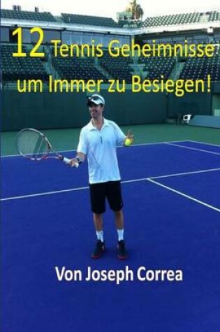 Cover of 12 Tennis Geheimnisse um Immer zu Besiegen!