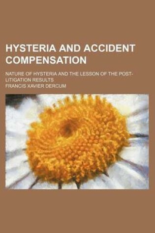 Cover of Hysteria and Accident Compensation; Nature of Hysteria and the Lesson of the Post-Litigation Results