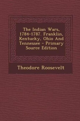 Cover of The Indian Wars, 1784-1787. Franklin, Kentucky, Ohio and Tennessee - Primary Source Edition