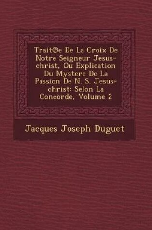 Cover of Trait E de La Croix de Notre Seigneur Jesus-Christ, Ou Explication Du Mystere de La Passion de N. S. Jesus-Christ