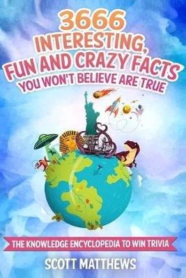 Book cover for 3666 Interesting, Fun And Crazy Facts You Won't Believe Are True - The Knowledge Encyclopedia To Win Trivia