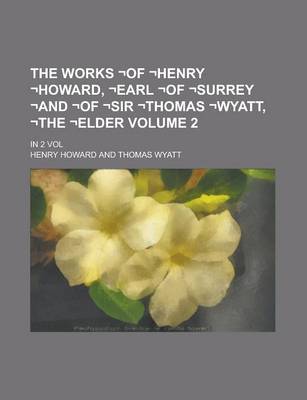 Book cover for The Works -Of -Henry -Howard, -Earl -Of -Surrey -And -Of -Sir -Thomas -Wyatt, -The -Elder; In 2 Vol Volume 2