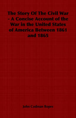 Book cover for The Story Of The Civil War - A Concise Account of the War in the United States of America Between 1861 and 1865