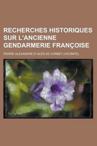 Cover of Recherches Historiques Sur L'Ancienne Gendarmerie Francoise