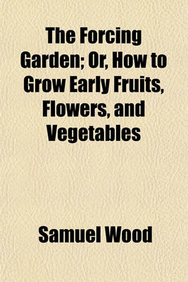 Book cover for The Forcing Garden; Or, How to Grow Early Fruits, Flowers, and Vegetables