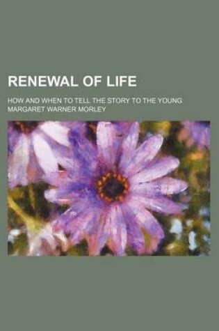 Cover of Renewal of Life; How and When to Tell the Story to the Young