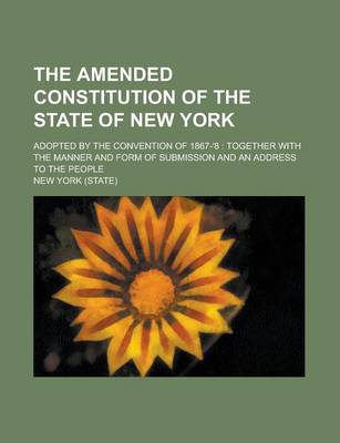 Book cover for The Amended Constitution of the State of New York; Adopted by the Convention of 1867-'8