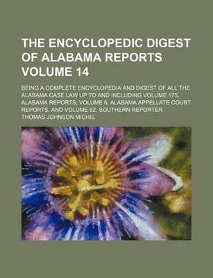 Book cover for The Encyclopedic Digest of Alabama Reports Volume 14; Being a Complete Encyclopedia and Digest of All the Alabama Case Law Up to and Including Volume 175, Alabama Reports, Volume 6, Alabama Appellate Court Reports, and Volume 62, Southern Reporter