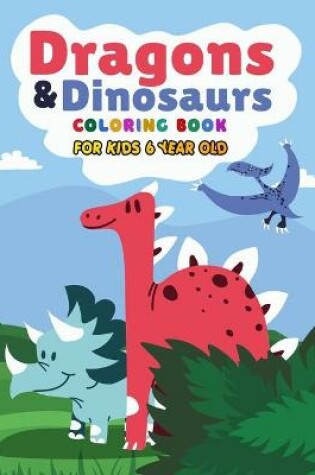 Cover of Dragons & Dinosaurs Coloring Book For Kids 6 Year Old