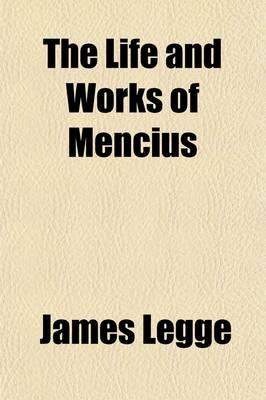 Book cover for The Life and Works of Mencius; With Essays and Notes