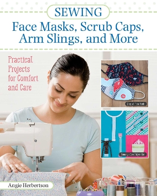 Sewing Face Masks, Scrub Caps, Arm Slings, and More by Angie Herbertson