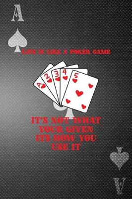 Book cover for Life Is Like A Poker Game... It's Not What Your Given Its How You Use It