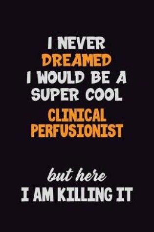 Cover of I Never Dreamed I would Be A Super Cool Clinical Perfusionist But Here I Am Killing It
