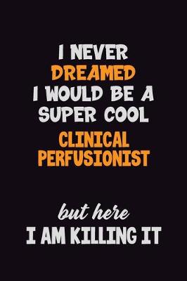 Book cover for I Never Dreamed I would Be A Super Cool Clinical Perfusionist But Here I Am Killing It