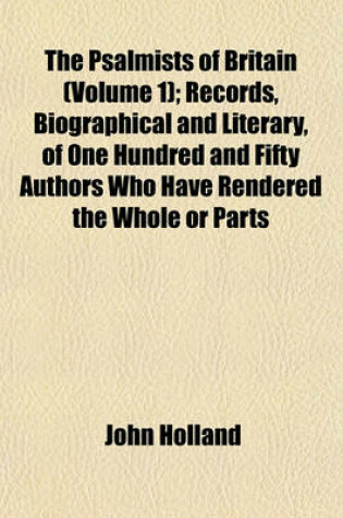 Cover of The Psalmists of Britain (Volume 1); Records, Biographical and Literary, of One Hundred and Fifty Authors Who Have Rendered the Whole or Parts