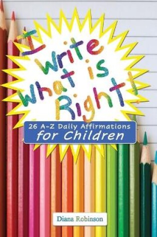 Cover of I Write What is Right! 26 A-Z Daily Affirmations for Children