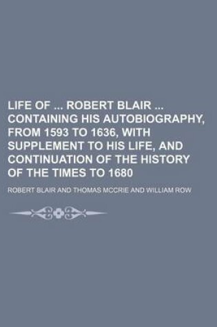Cover of Life of Robert Blair Containing His Autobiography, from 1593 to 1636, with Supplement to His Life, and Continuation of the History of the Times to 1680