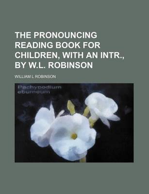 Book cover for The Pronouncing Reading Book for Children, with an Intr., by W.L. Robinson