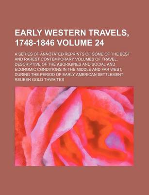 Book cover for Early Western Travels, 1748-1846 Volume 24; A Series of Annotated Reprints of Some of the Best and Rarest Contemporary Volumes of Travel, Descriptive of the Aborigines and Social and Economic Conditions in the Middle and Far West, During the Period of EA