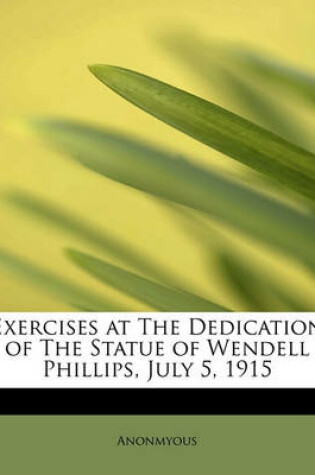 Cover of Exercises at the Dedication of the Statue of Wendell Phillips, July 5, 1915