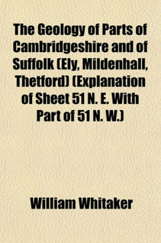 Cover of The Geology of Parts of Cambridgeshire and of Suffolk (Ely, Mildenhall, Thetford) (Explanation of Sheet 51 N. E. with Part of 51 N. W.)