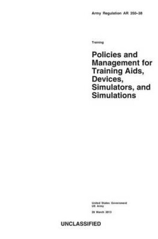 Cover of Army Regulation AR 350-38 Training Policies and Management for Training Aids, Devices, Simulators, and Simulations 28 March 2013