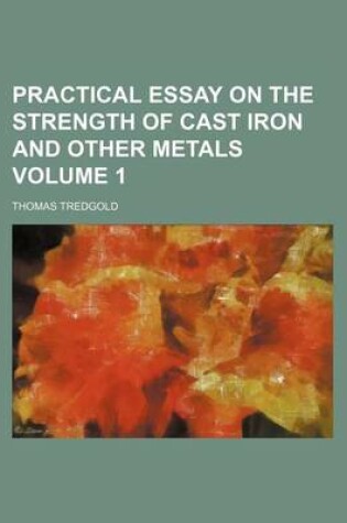 Cover of Practical Essay on the Strength of Cast Iron and Other Metals Volume 1