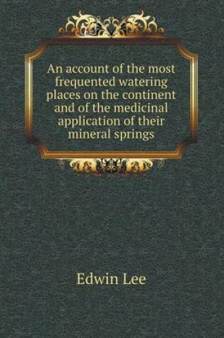 Cover of An account of the most frequented watering places on the continent and of the medicinal application of their mineral springs