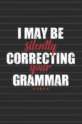 Cover of I May Be Silently Correcting Your Grammar Journal Notebook