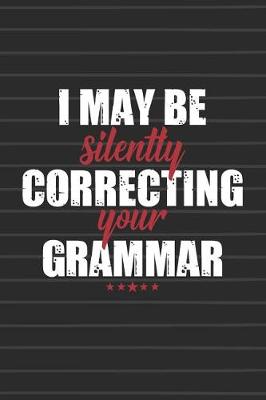 Book cover for I May Be Silently Correcting Your Grammar Journal Notebook