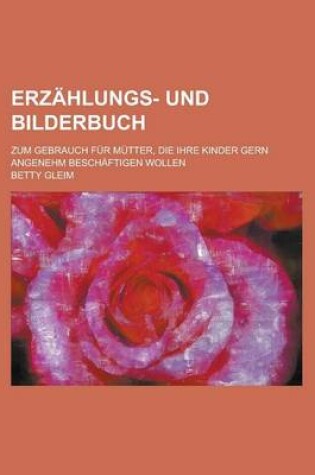 Cover of Erzahlungs- Und Bilderbuch; Zum Gebrauch Fur Mutter, Die Ihre Kinder Gern Angenehm Beschaftigen Wollen