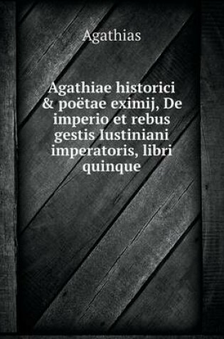 Cover of Agathiae historici & poëtae eximij, De imperio et rebus gestis Iustiniani imperatoris, libri quinque