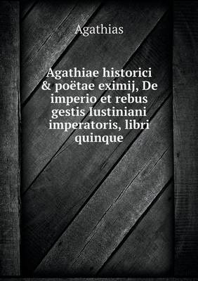 Book cover for Agathiae historici & poëtae eximij, De imperio et rebus gestis Iustiniani imperatoris, libri quinque