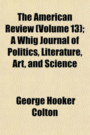 Cover of The American Review (Volume 13); A Whig Journal of Politics, Literature, Art, and Science