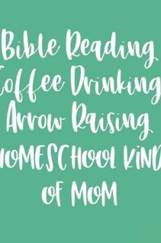 Cover of Bible Reading Coffee Drinking Arrow Raising Homeschool Kind of Mom