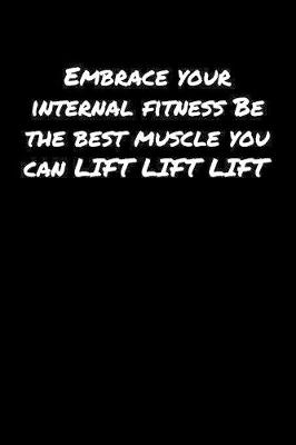 Book cover for Embrace Your Internal Fitness Be The Best Muscle You Can Lift Lift Lift