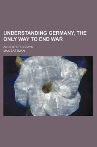 Cover of Understanding Germany, the Only Way to End War (Volume 523); And Other Essays