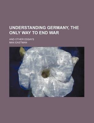 Book cover for Understanding Germany, the Only Way to End War (Volume 523); And Other Essays