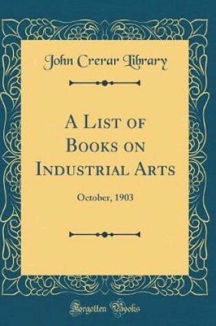 Cover of A List of Books on Industrial Arts: October, 1903 (Classic Reprint)