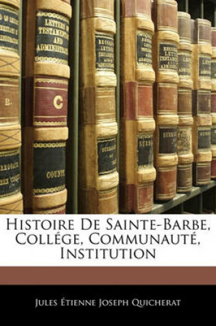 Cover of Histoire de Sainte-Barbe, College, Communaute, Institution