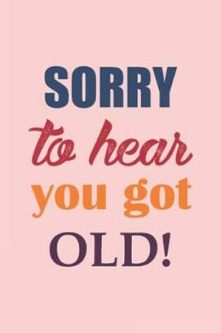 Cover of Sorry To Hear You Got Old