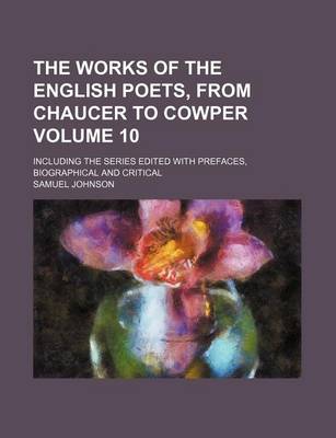 Book cover for The Works of the English Poets, from Chaucer to Cowper Volume 10; Including the Series Edited with Prefaces, Biographical and Critical