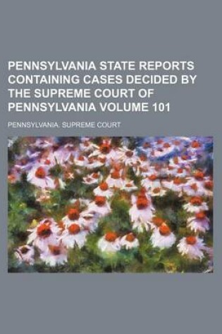 Cover of Pennsylvania State Reports Containing Cases Decided by the Supreme Court of Pennsylvania Volume 101