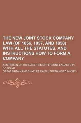 Cover of The New Joint Stock Company Law (of 1856, 1857, and 1858) with All the Statutes, and Instructions How to Form a Company; And Herein of the Liabilities of Persons Engaged in So Doing