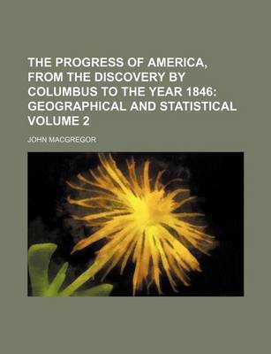 Book cover for The Progress of America, from the Discovery by Columbus to the Year 1846 Volume 2; Geographical and Statistical