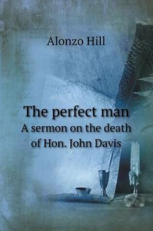 Cover of The perfect man A sermon on the death of Hon. John Davis