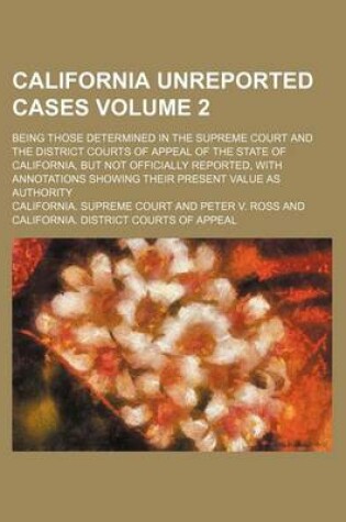 Cover of California Unreported Cases Volume 2; Being Those Determined in the Supreme Court and the District Courts of Appeal of the State of California, But Not Officially Reported, with Annotations Showing Their Present Value as Authority