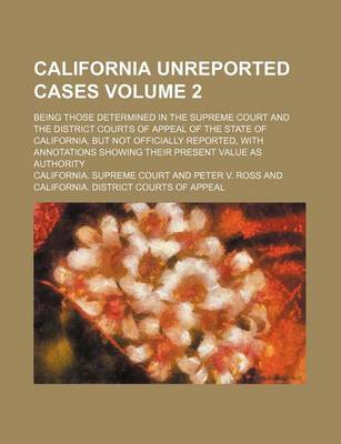 Book cover for California Unreported Cases Volume 2; Being Those Determined in the Supreme Court and the District Courts of Appeal of the State of California, But Not Officially Reported, with Annotations Showing Their Present Value as Authority