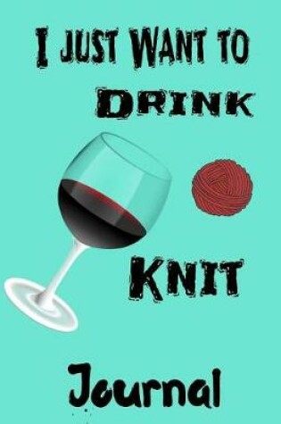 Cover of I Just Want to Drink and Knit Journal