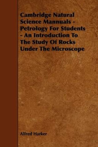 Cover of Cambridge Natural Science Mannuals - Petrology For Students - An Introduction To The Study Of Rocks Under The Microscope